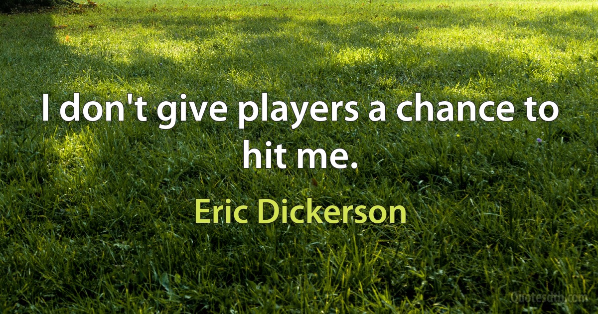 I don't give players a chance to hit me. (Eric Dickerson)