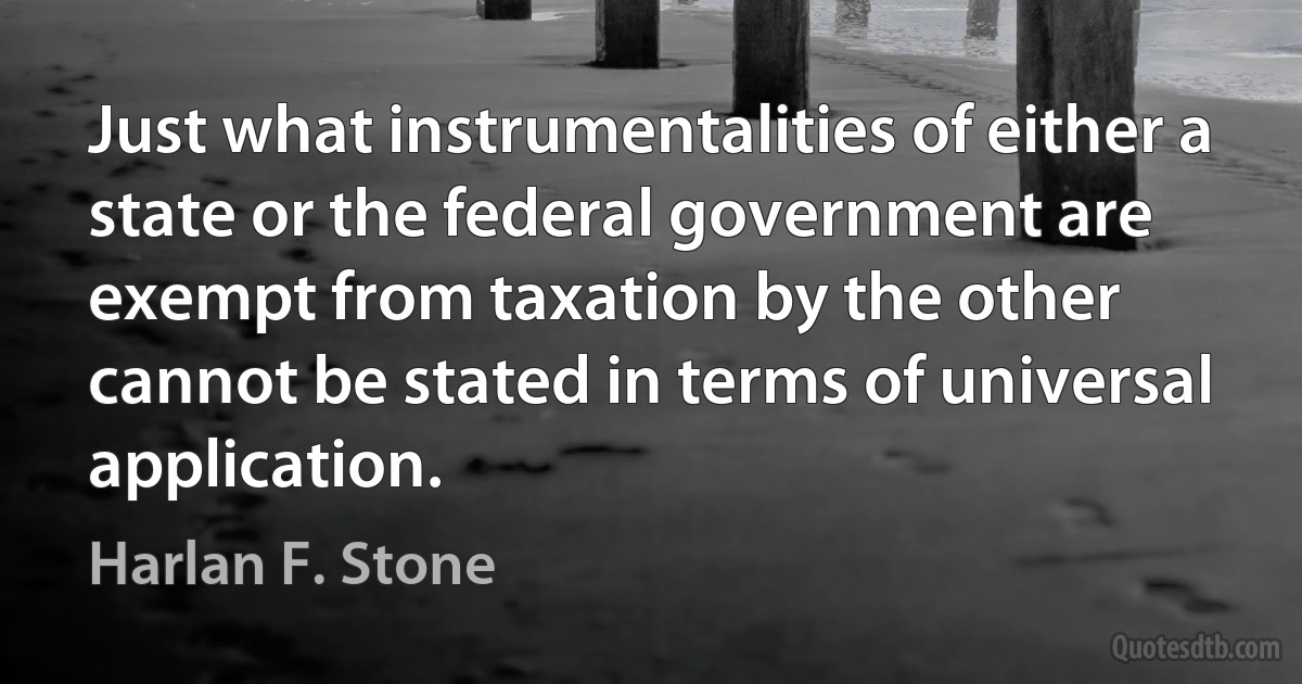 Just what instrumentalities of either a state or the federal government are exempt from taxation by the other cannot be stated in terms of universal application. (Harlan F. Stone)