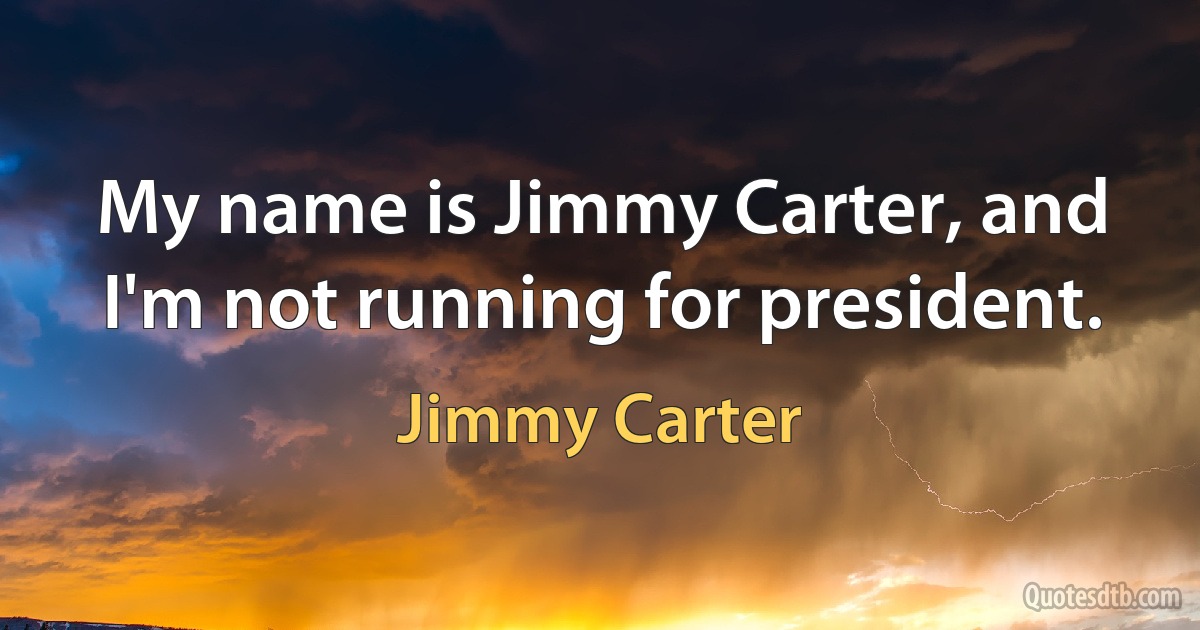 My name is Jimmy Carter, and I'm not running for president. (Jimmy Carter)