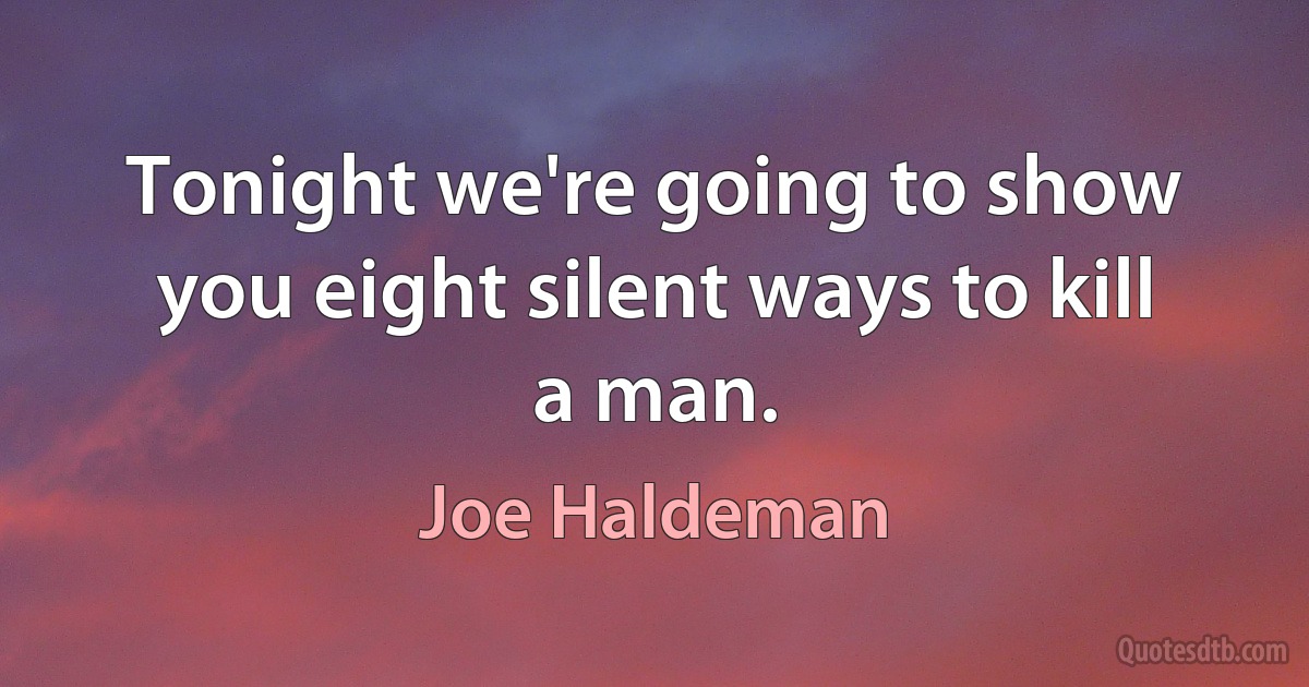 Tonight we're going to show you eight silent ways to kill a man. (Joe Haldeman)