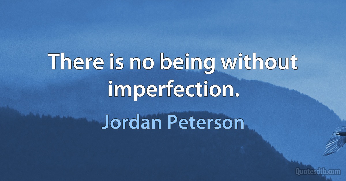 There is no being without imperfection. (Jordan Peterson)