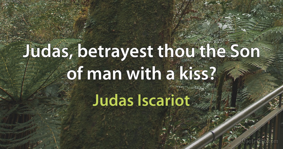 Judas, betrayest thou the Son of man with a kiss? (Judas Iscariot)