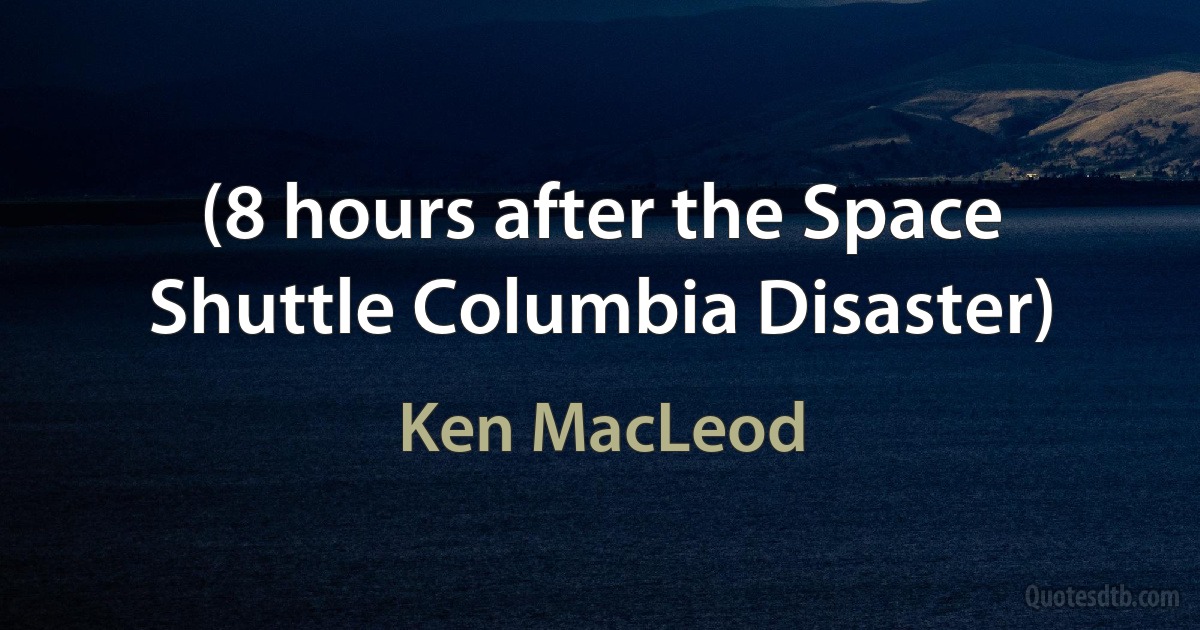 (8 hours after the Space Shuttle Columbia Disaster) (Ken MacLeod)