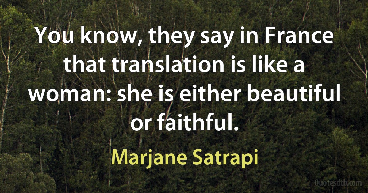 You know, they say in France that translation is like a woman: she is either beautiful or faithful. (Marjane Satrapi)