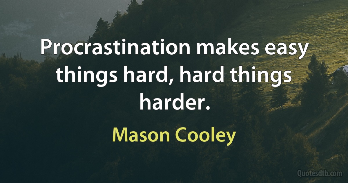 Procrastination makes easy things hard, hard things harder. (Mason Cooley)