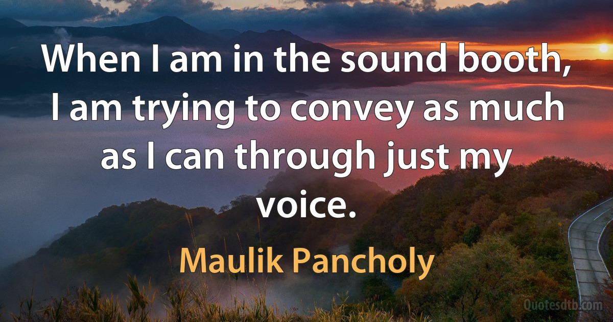 When I am in the sound booth, I am trying to convey as much as I can through just my voice. (Maulik Pancholy)