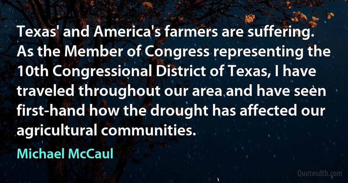 Texas' and America's farmers are suffering. As the Member of Congress representing the 10th Congressional District of Texas, I have traveled throughout our area and have seen first-hand how the drought has affected our agricultural communities. (Michael McCaul)