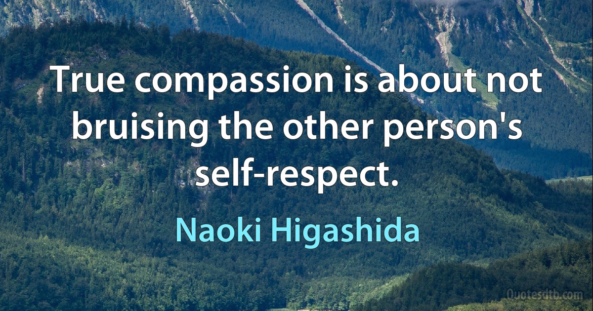 True compassion is about not bruising the other person's self-respect. (Naoki Higashida)