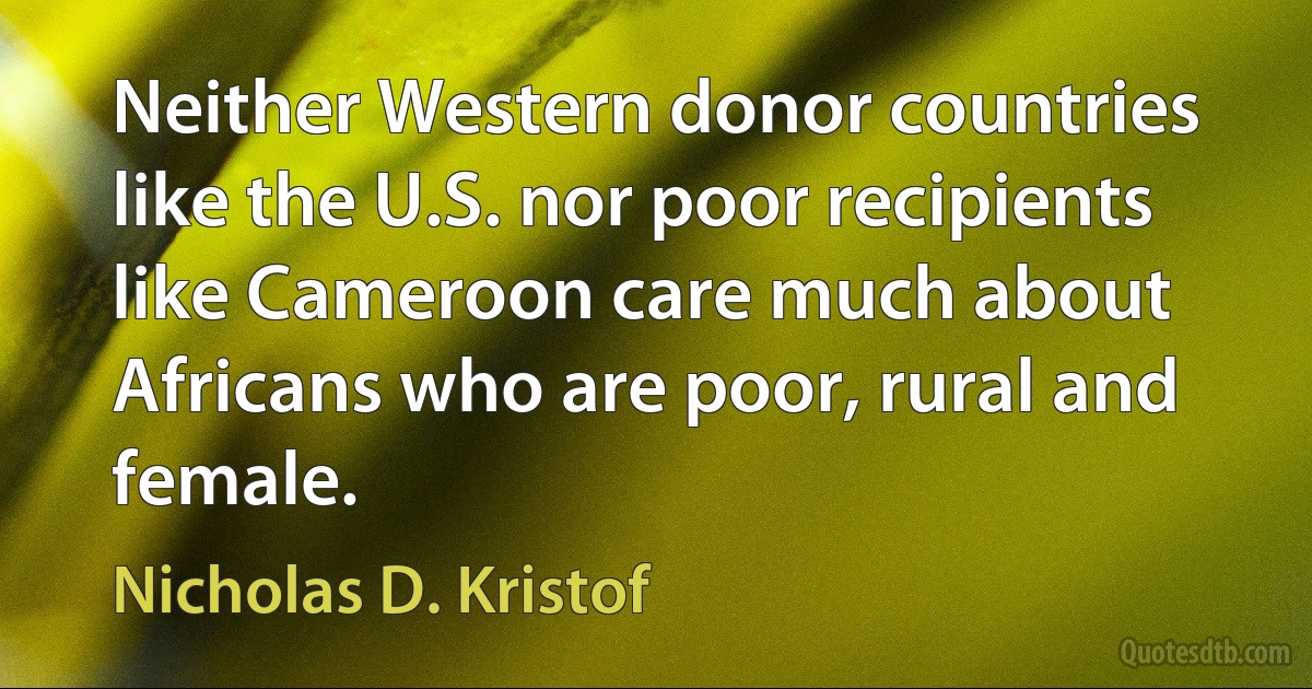 Neither Western donor countries like the U.S. nor poor recipients like Cameroon care much about Africans who are poor, rural and female. (Nicholas D. Kristof)