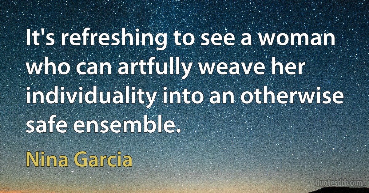 It's refreshing to see a woman who can artfully weave her individuality into an otherwise safe ensemble. (Nina Garcia)