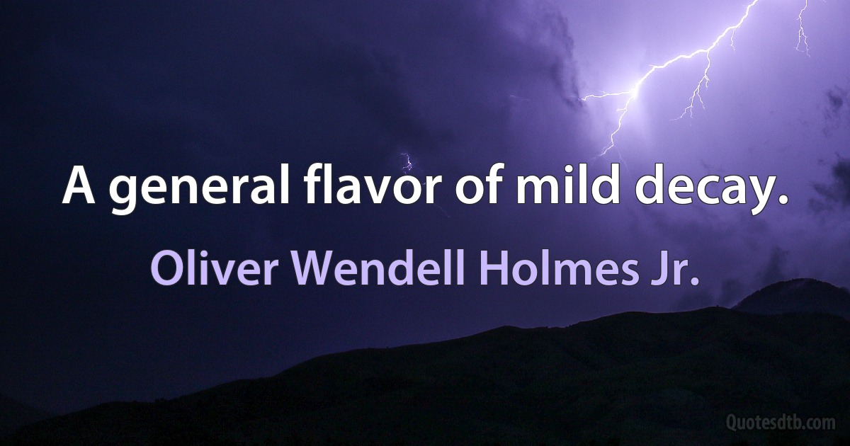 A general flavor of mild decay. (Oliver Wendell Holmes Jr.)