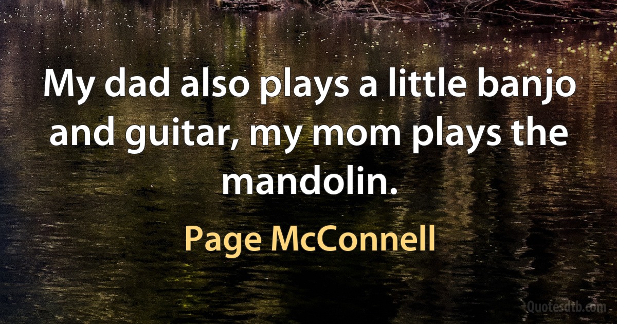 My dad also plays a little banjo and guitar, my mom plays the mandolin. (Page McConnell)