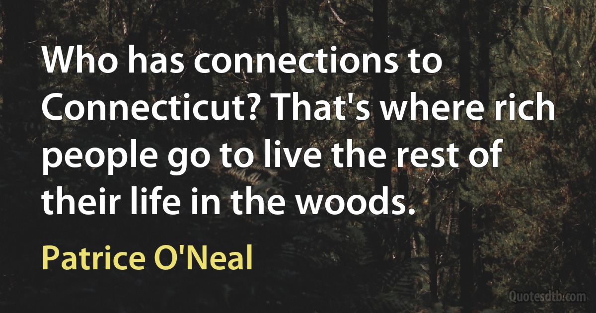 Who has connections to Connecticut? That's where rich people go to live the rest of their life in the woods. (Patrice O'Neal)