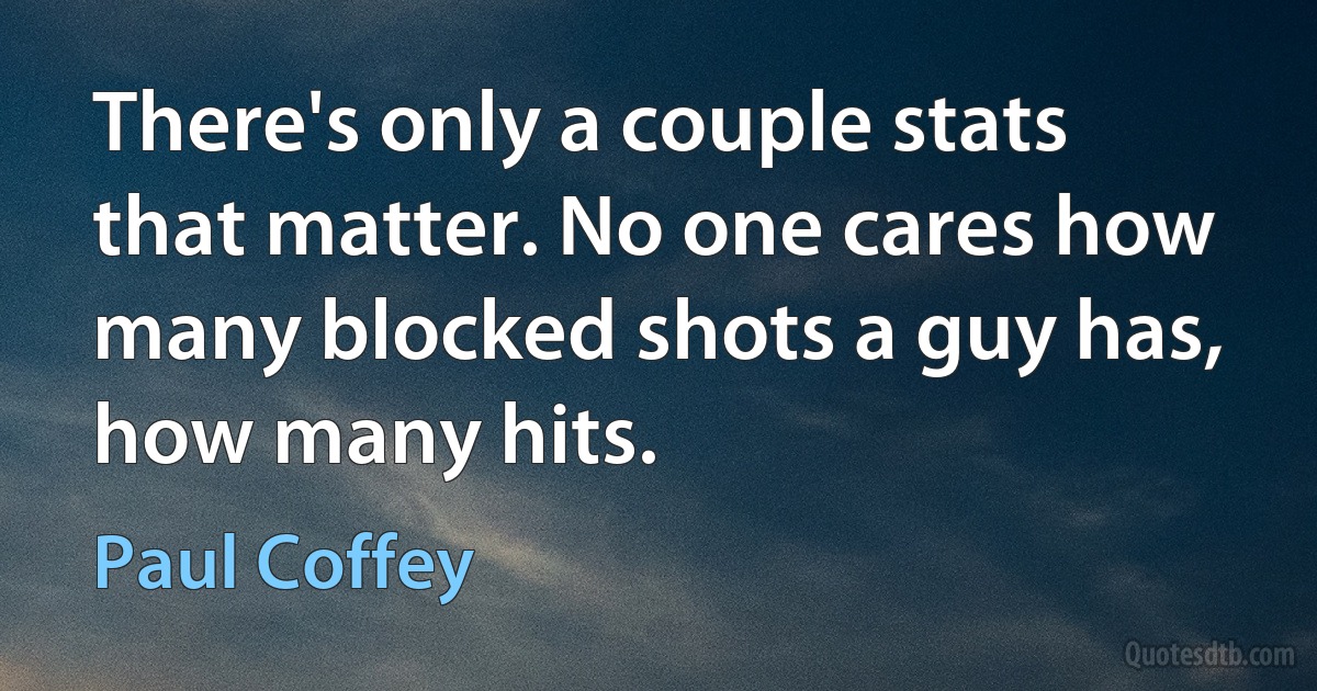 There's only a couple stats that matter. No one cares how many blocked shots a guy has, how many hits. (Paul Coffey)