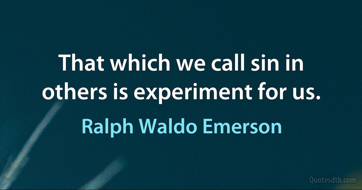 That which we call sin in others is experiment for us. (Ralph Waldo Emerson)