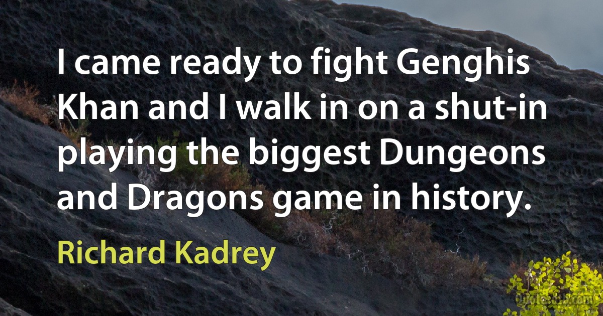 I came ready to fight Genghis Khan and I walk in on a shut-in playing the biggest Dungeons and Dragons game in history. (Richard Kadrey)