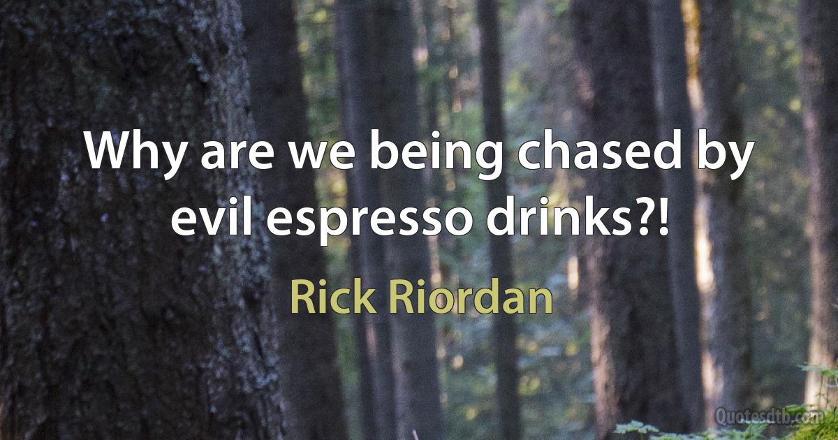 Why are we being chased by evil espresso drinks?! (Rick Riordan)