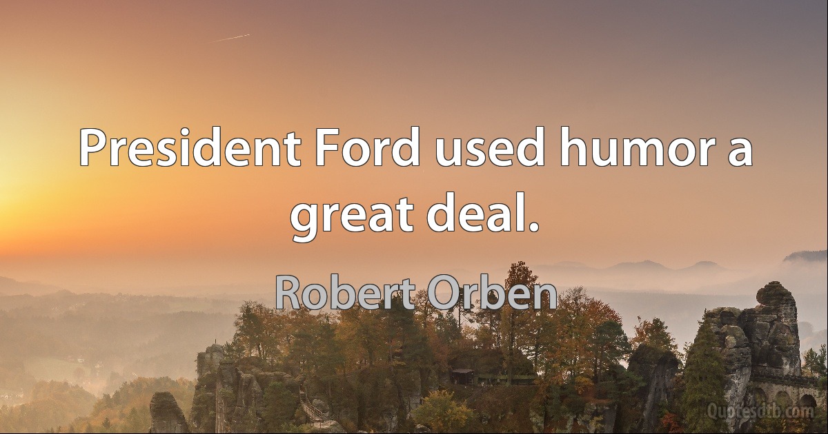 President Ford used humor a great deal. (Robert Orben)