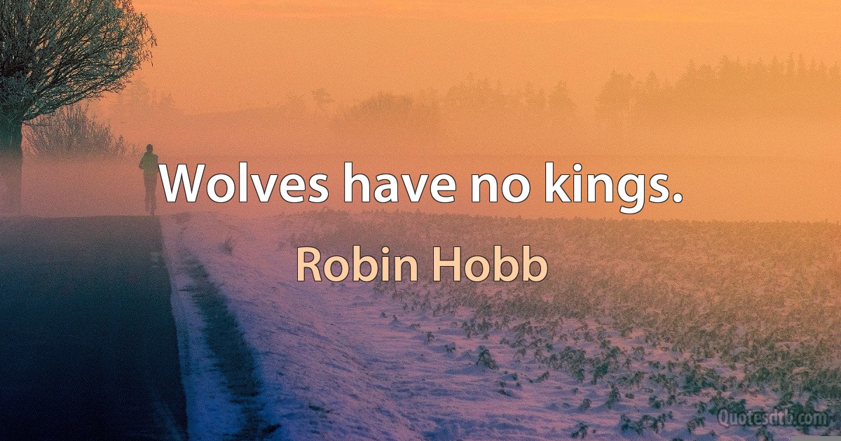 Wolves have no kings. (Robin Hobb)