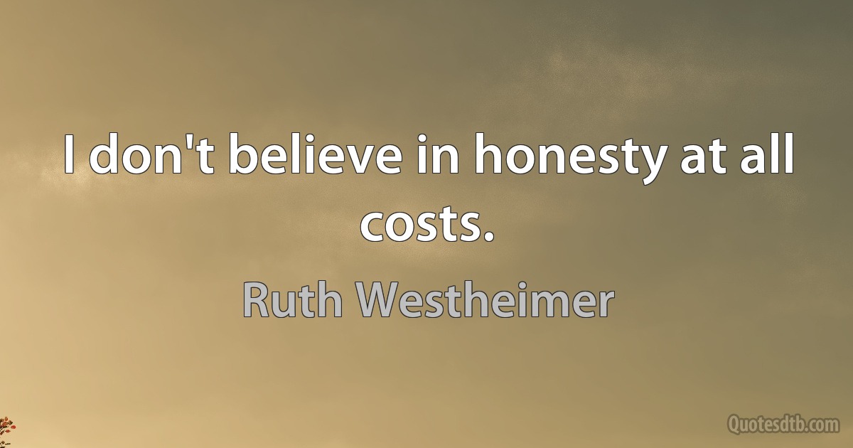 I don't believe in honesty at all costs. (Ruth Westheimer)