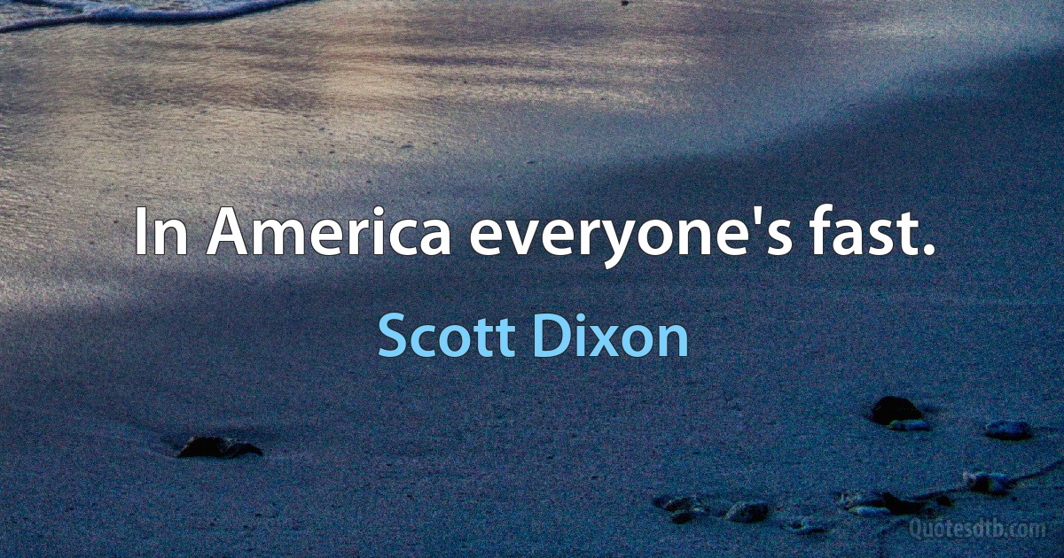 In America everyone's fast. (Scott Dixon)