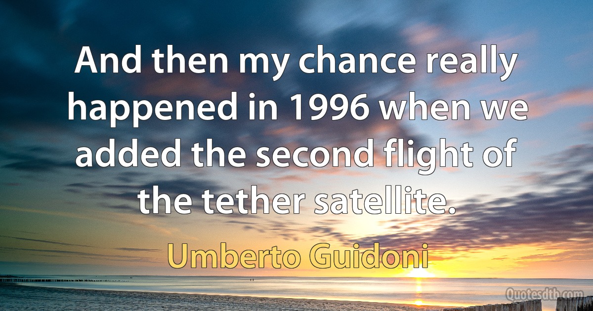 And then my chance really happened in 1996 when we added the second flight of the tether satellite. (Umberto Guidoni)