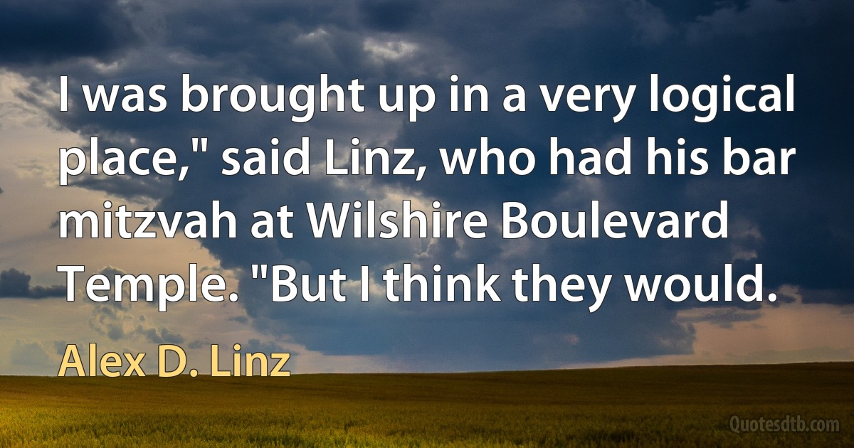 I was brought up in a very logical place," said Linz, who had his bar mitzvah at Wilshire Boulevard Temple. "But I think they would. (Alex D. Linz)