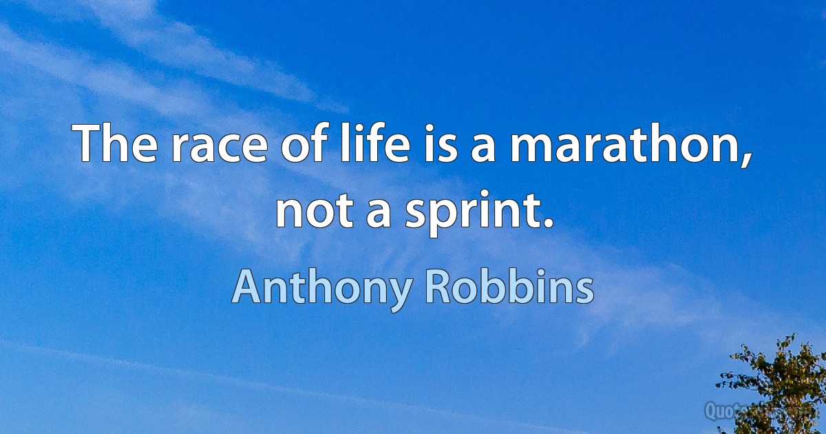 The race of life is a marathon, not a sprint. (Anthony Robbins)