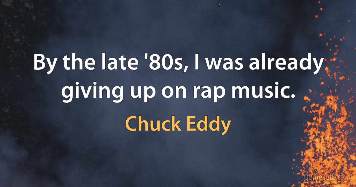 By the late '80s, I was already giving up on rap music. (Chuck Eddy)