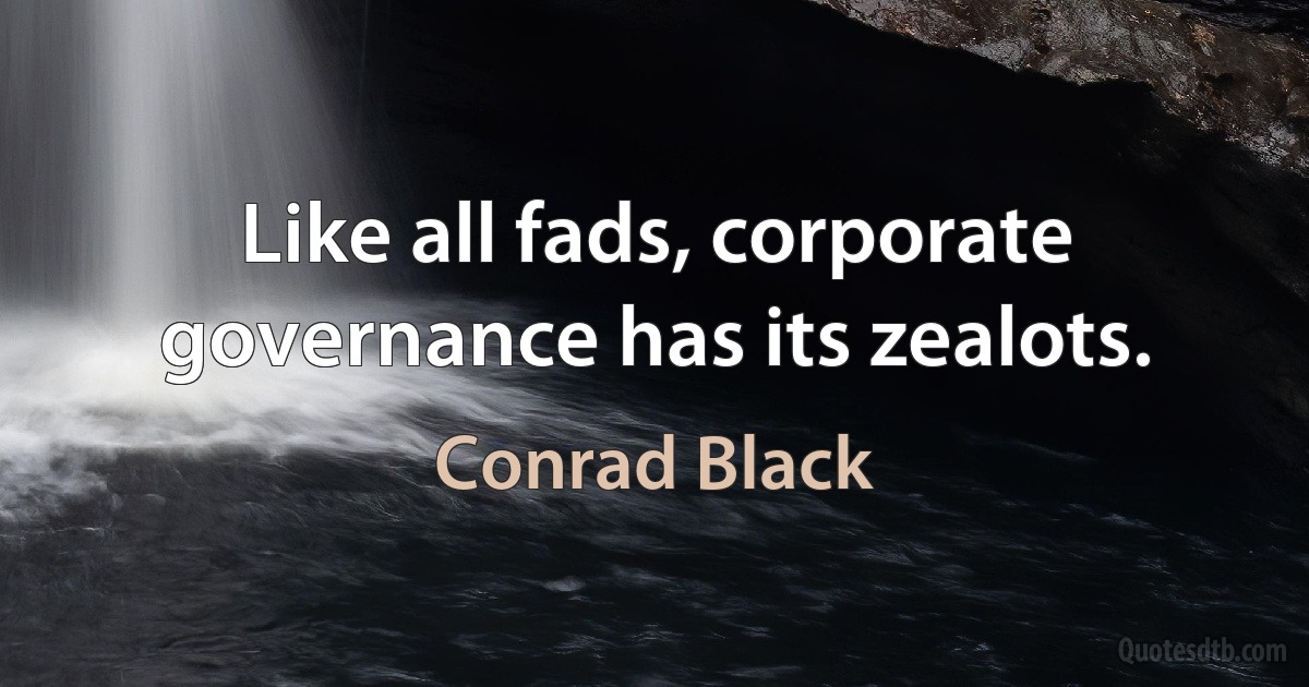 Like all fads, corporate governance has its zealots. (Conrad Black)