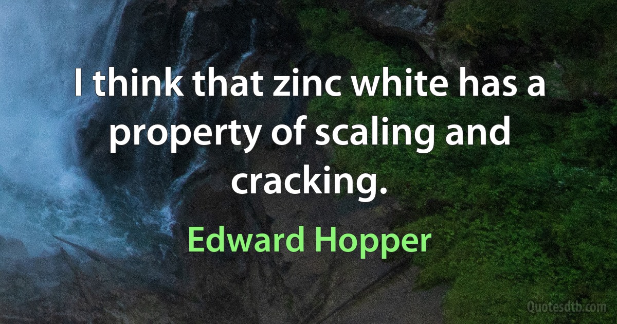 I think that zinc white has a property of scaling and cracking. (Edward Hopper)