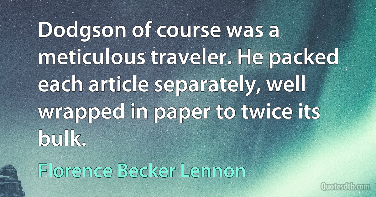 Dodgson of course was a meticulous traveler. He packed each article separately, well wrapped in paper to twice its bulk. (Florence Becker Lennon)