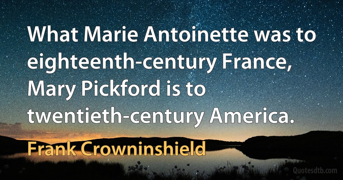 What Marie Antoinette was to eighteenth-century France, Mary Pickford is to twentieth-century America. (Frank Crowninshield)