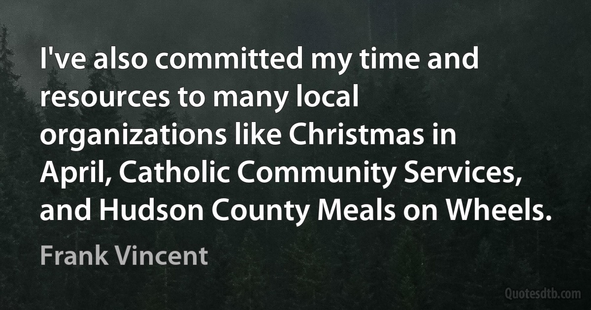 I've also committed my time and resources to many local organizations like Christmas in April, Catholic Community Services, and Hudson County Meals on Wheels. (Frank Vincent)