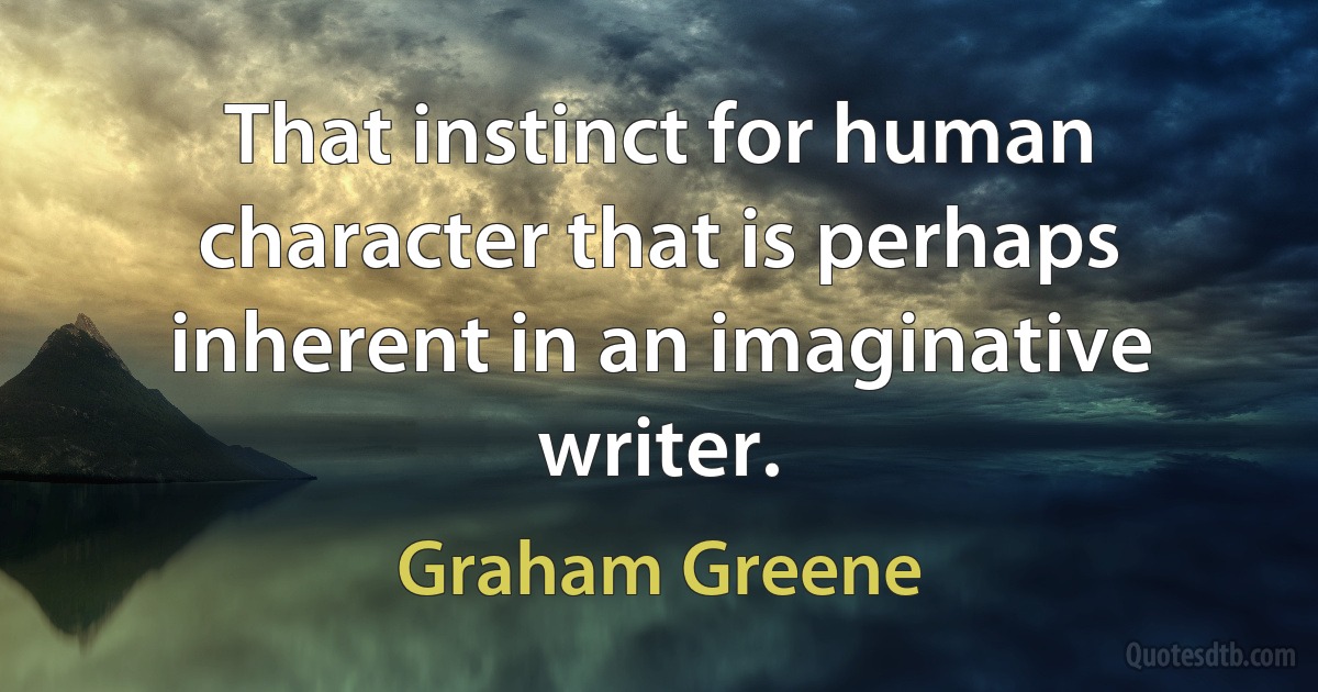 That instinct for human character that is perhaps inherent in an imaginative writer. (Graham Greene)