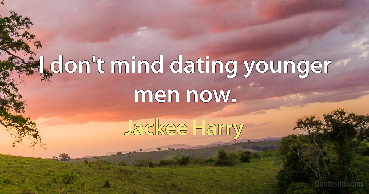 I don't mind dating younger men now. (Jackee Harry)