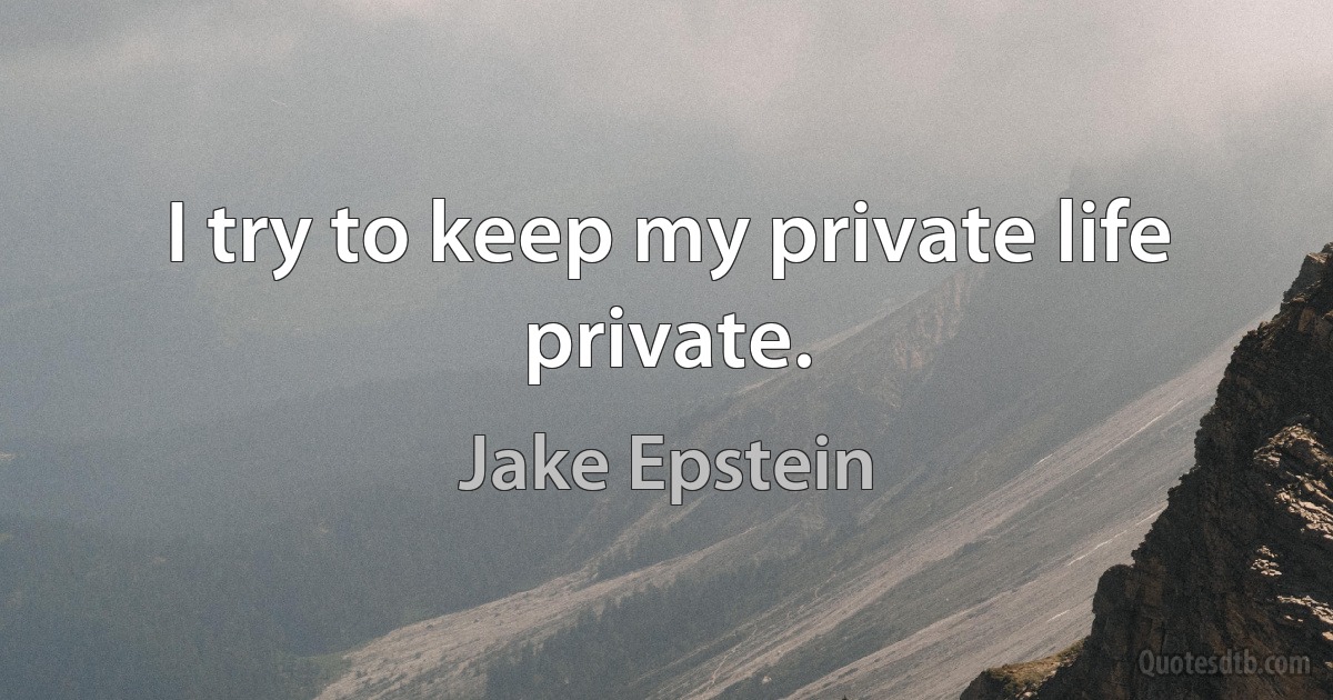 I try to keep my private life private. (Jake Epstein)