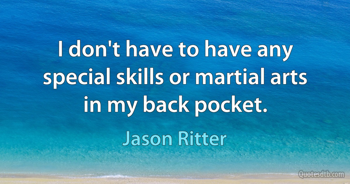 I don't have to have any special skills or martial arts in my back pocket. (Jason Ritter)