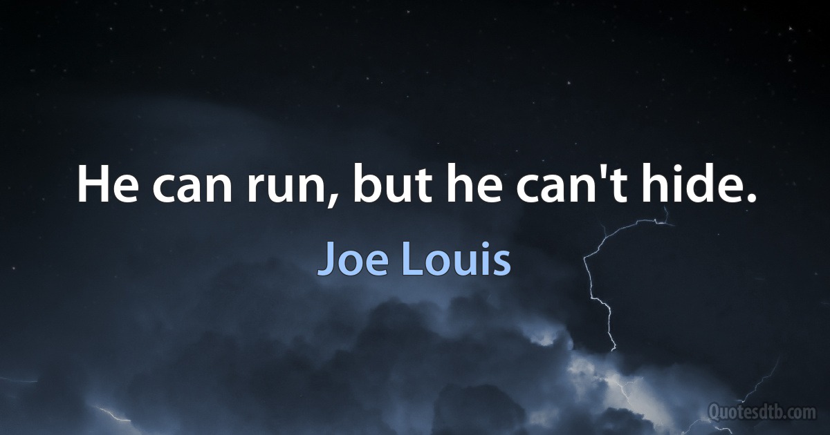 He can run, but he can't hide. (Joe Louis)