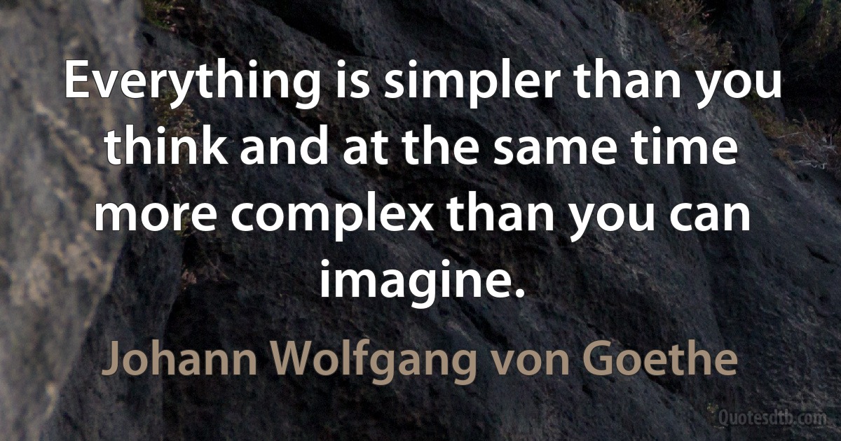 Everything is simpler than you think and at the same time more complex than you can imagine. (Johann Wolfgang von Goethe)