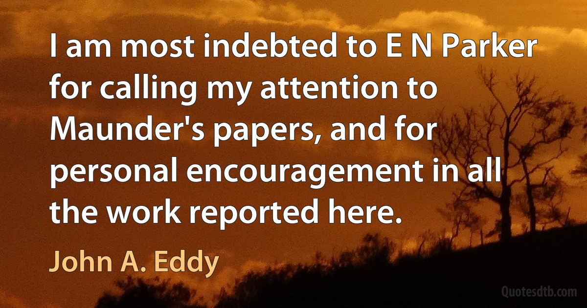 I am most indebted to E N Parker for calling my attention to Maunder's papers, and for personal encouragement in all the work reported here. (John A. Eddy)