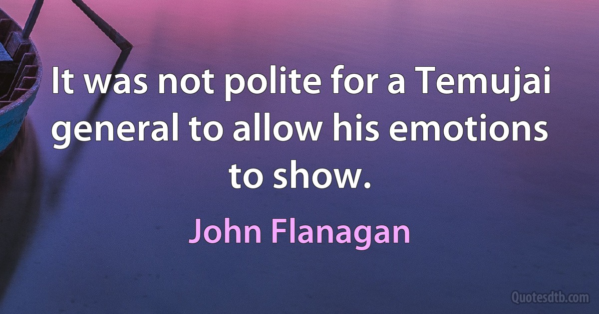 It was not polite for a Temujai general to allow his emotions to show. (John Flanagan)