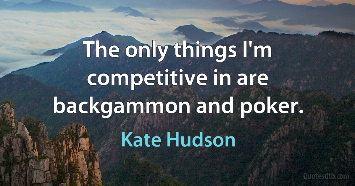 The only things I'm competitive in are backgammon and poker. (Kate Hudson)