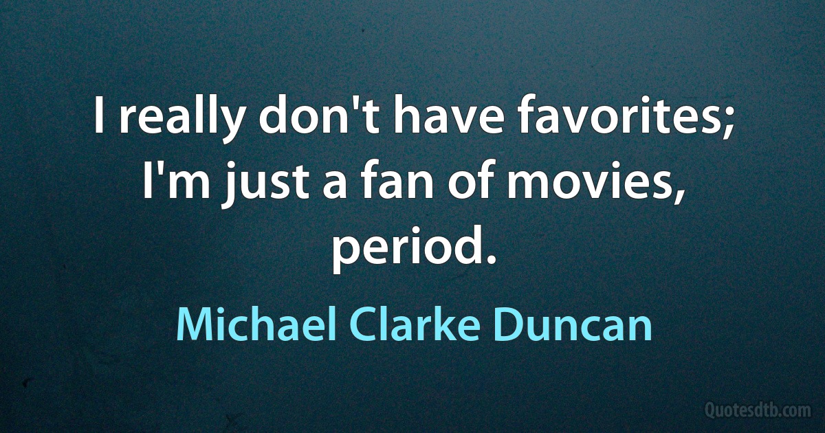 I really don't have favorites; I'm just a fan of movies, period. (Michael Clarke Duncan)