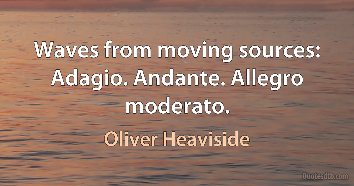 Waves from moving sources: Adagio. Andante. Allegro moderato. (Oliver Heaviside)