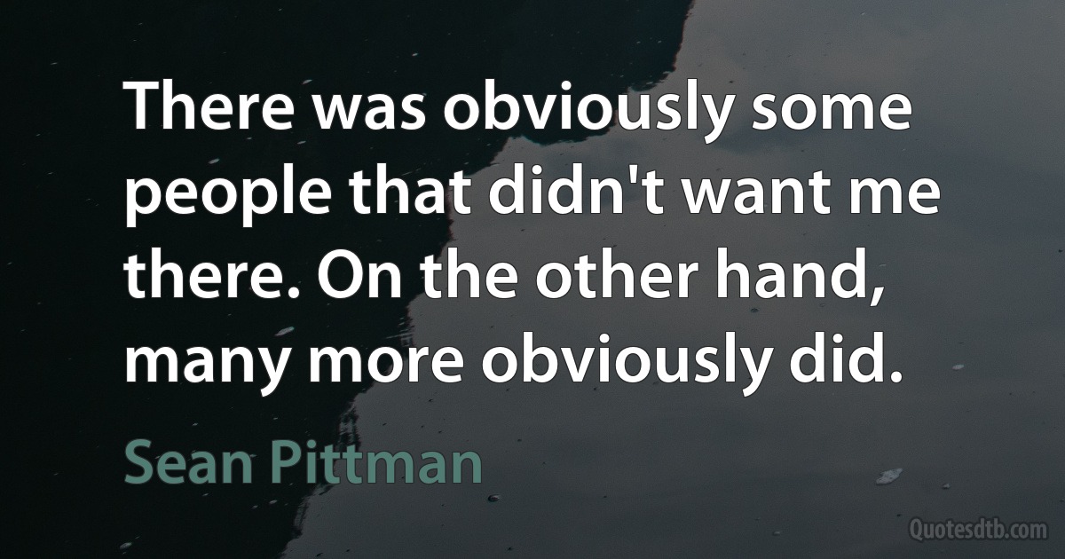 There was obviously some people that didn't want me there. On the other hand, many more obviously did. (Sean Pittman)