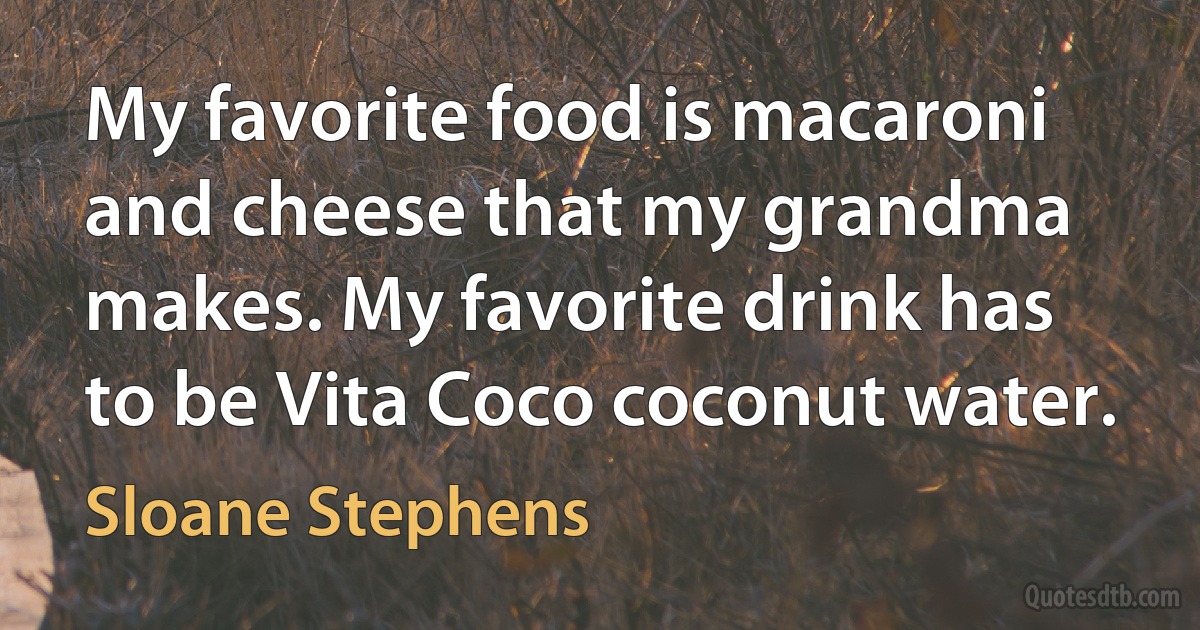 My favorite food is macaroni and cheese that my grandma makes. My favorite drink has to be Vita Coco coconut water. (Sloane Stephens)