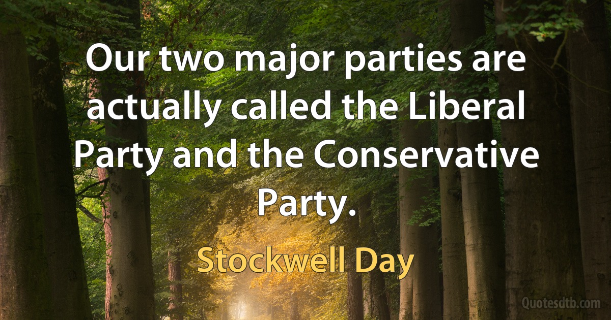 Our two major parties are actually called the Liberal Party and the Conservative Party. (Stockwell Day)