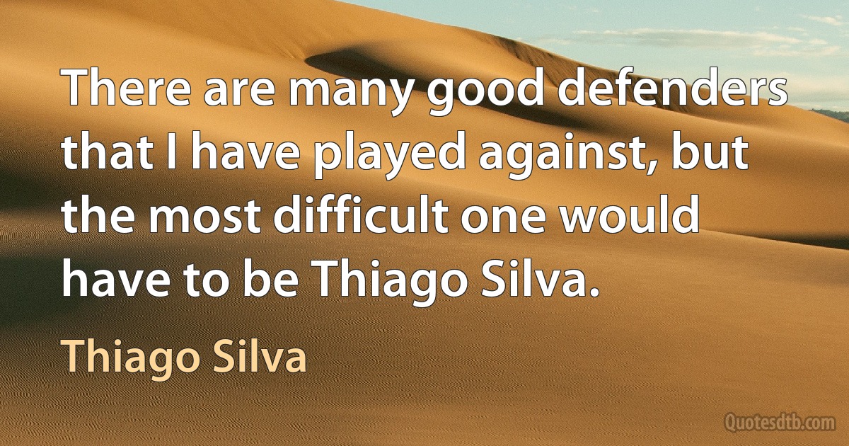 There are many good defenders that I have played against, but the most difficult one would have to be Thiago Silva. (Thiago Silva)