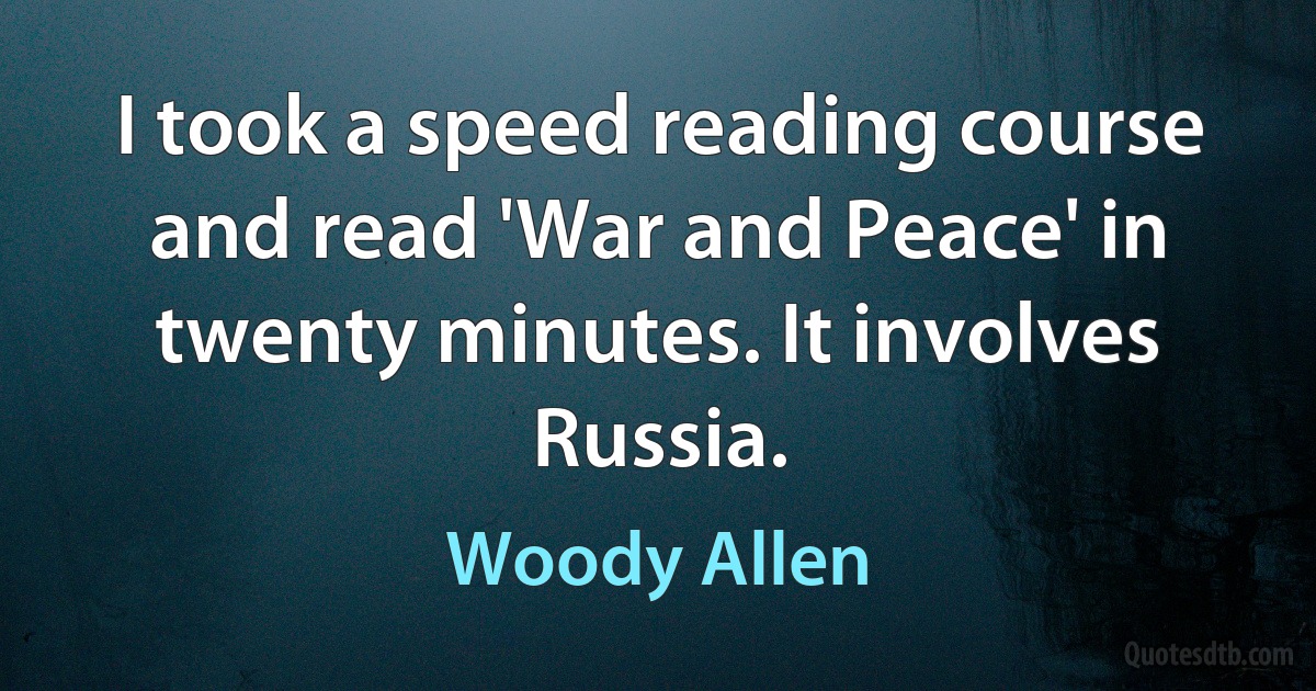 I took a speed reading course and read 'War and Peace' in twenty minutes. It involves Russia. (Woody Allen)